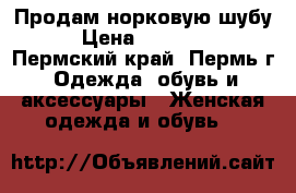 Продам норковую шубу › Цена ­ 37 000 - Пермский край, Пермь г. Одежда, обувь и аксессуары » Женская одежда и обувь   